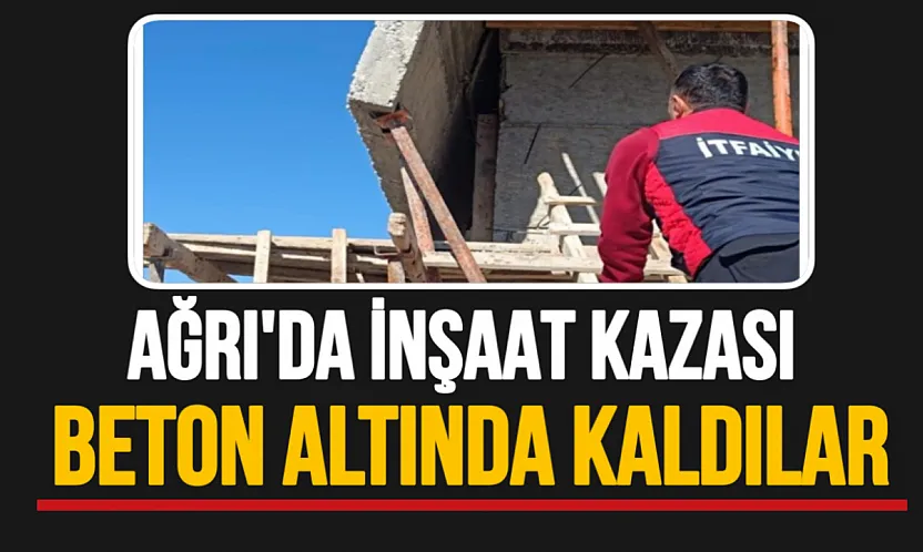 Ağrı'da inşaat kazası 1'i ağır 2 işçi yaralı!
