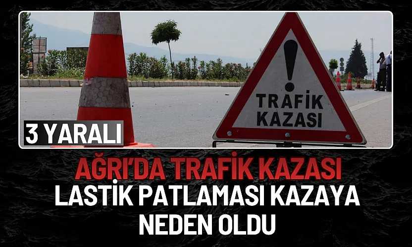 Ağrı'da Lastik Patlaması Kazaya Neden Oldu: 3 Yaralı