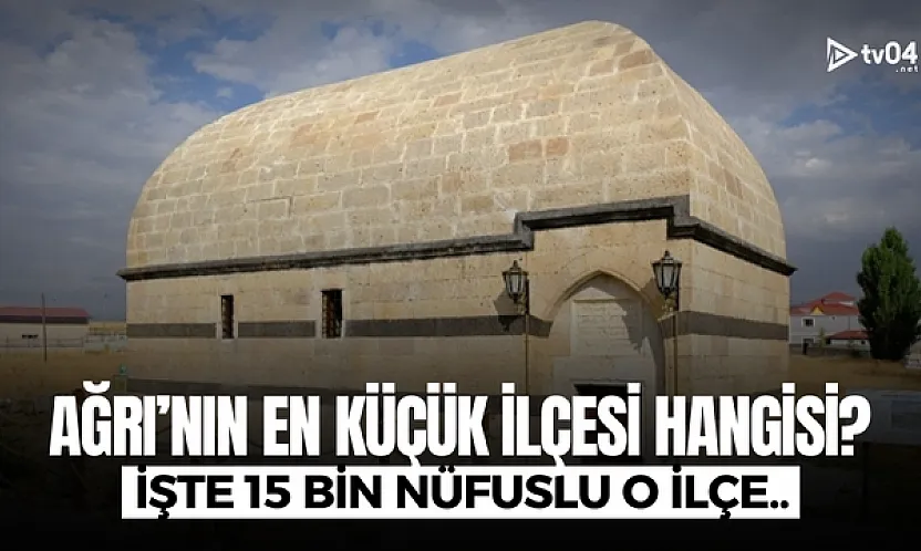 Ağrı'nın en küçük ilçesi belli oldu