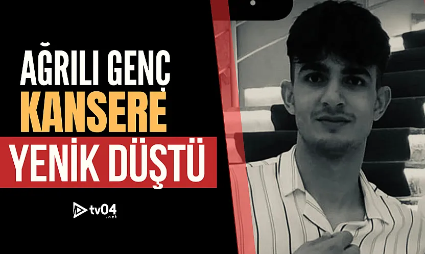 Ağrılı genç kanserle mücadelesini kaybetti