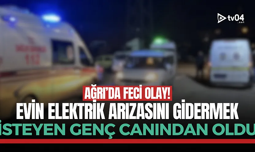 Doğubayazıt'ta elektrik faciası: 18 yaşında can verdi
