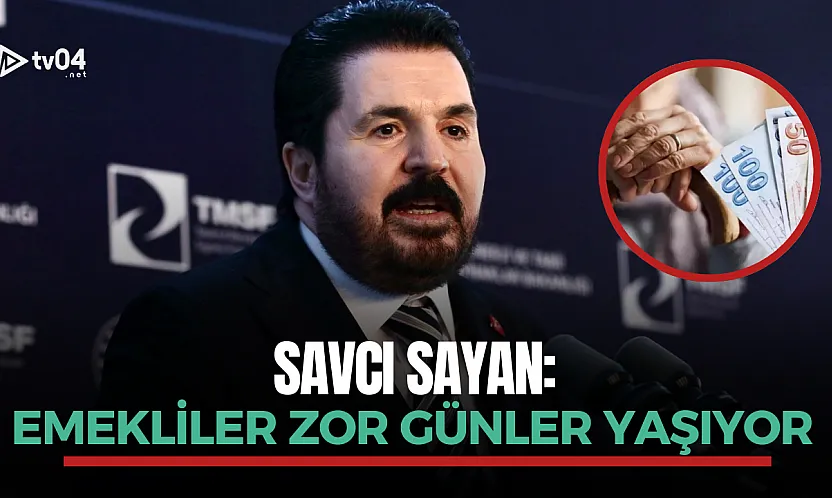 Savcı Sayan: Emekliler zor günler yaşıyor